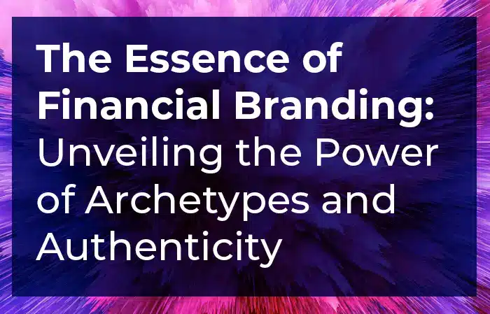 The Essence of Financial Branding: Unveiling the Power of Archetypes and Authenticity An Educational White Paper for Financial Planners and Wealth Managers