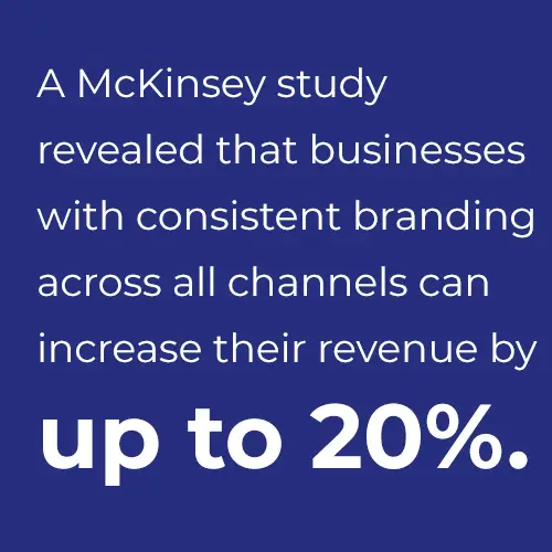 A McKinsey study revealed that businesses with consistent branding across all channels can increase their revenue by up to 20%.